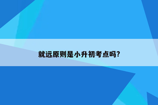 就远原则是小升初考点吗?