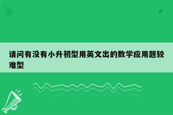 请问有没有小升初型用英文出的数学应用题较难型