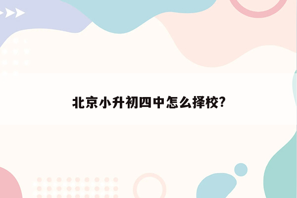 北京小升初四中怎么择校?