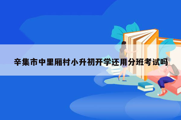 辛集市中里厢村小升初开学还用分班考试吗