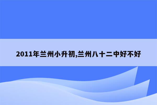 2011年兰州小升初,兰州八十二中好不好