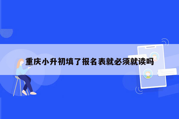 重庆小升初填了报名表就必须就读吗