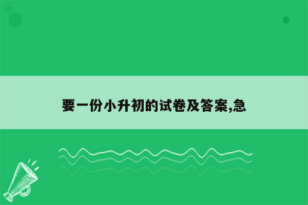 要一份小升初的试卷及答案,急