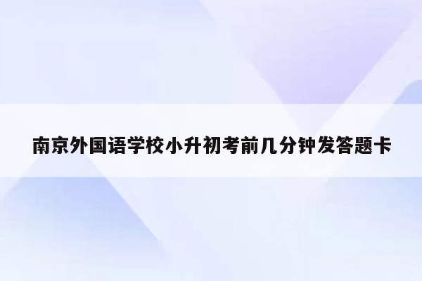 南京外国语学校小升初考前几分钟发答题卡