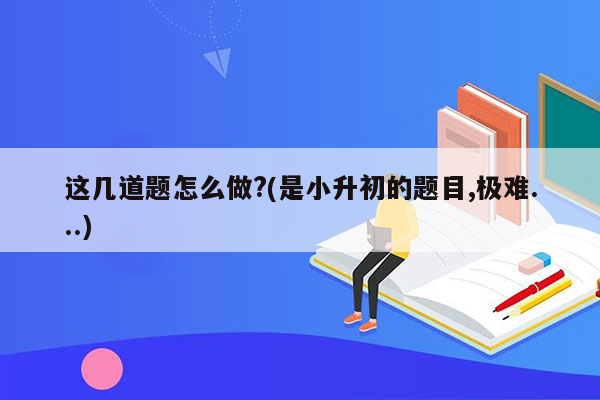 这几道题怎么做?(是小升初的题目,极难...)