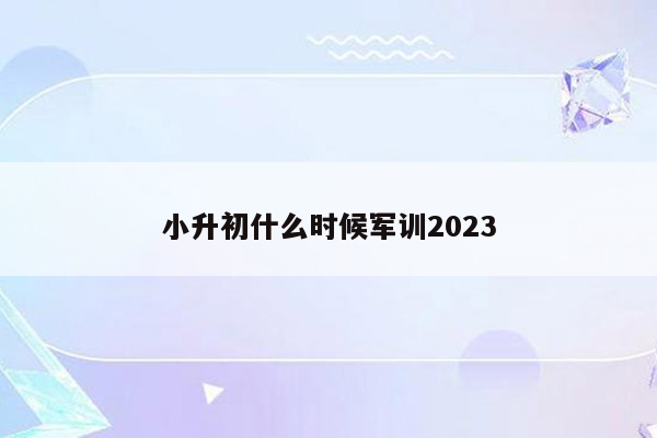 小升初什么时候军训2023