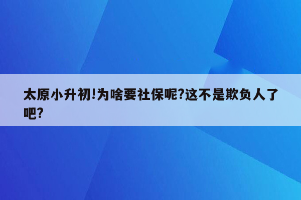 太原小升初!为啥要社保呢?这不是欺负人了吧?