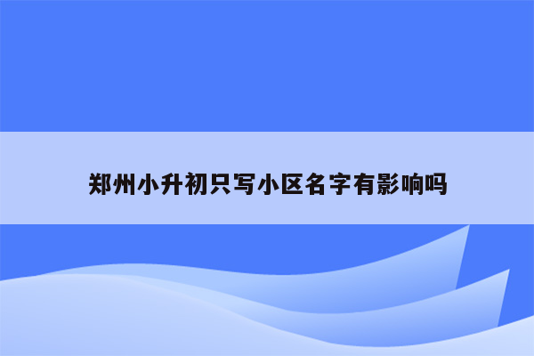 郑州小升初只写小区名字有影响吗