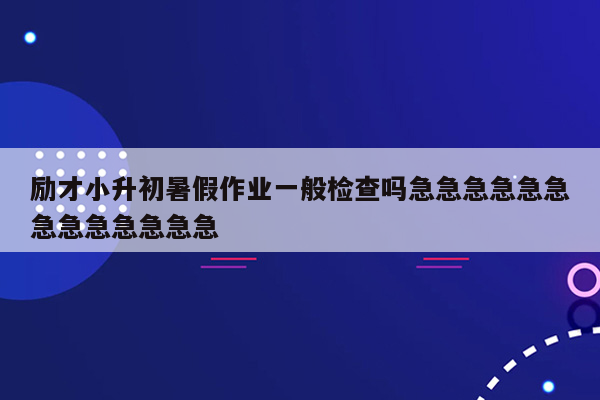 励才小升初暑假作业一般检查吗急急急急急急急急急急急急急