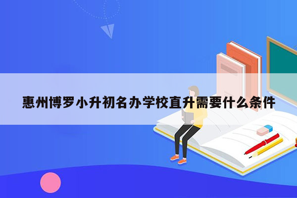 惠州博罗小升初名办学校直升需要什么条件