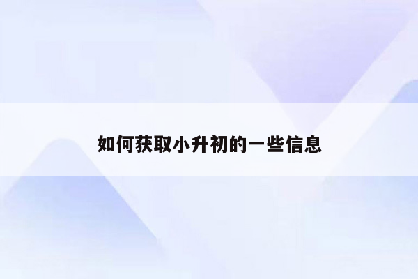 如何获取小升初的一些信息