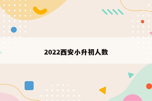 2022西安小升初人数