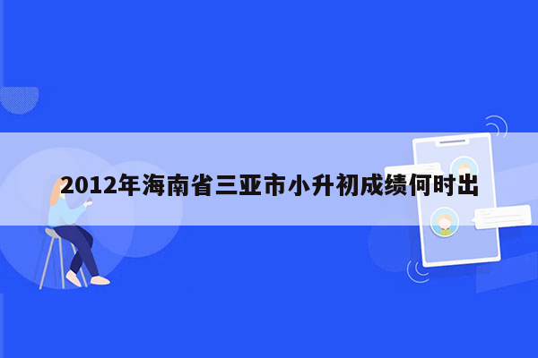 2012年海南省三亚市小升初成绩何时出