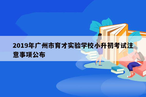 2019年广州市育才实验学校小升初考试注意事项公布