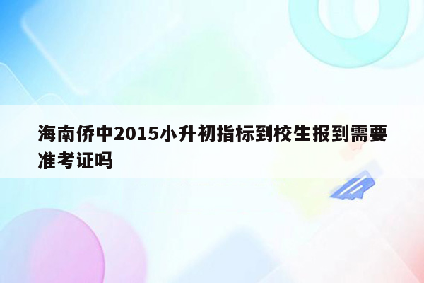 海南侨中2015小升初指标到校生报到需要准考证吗