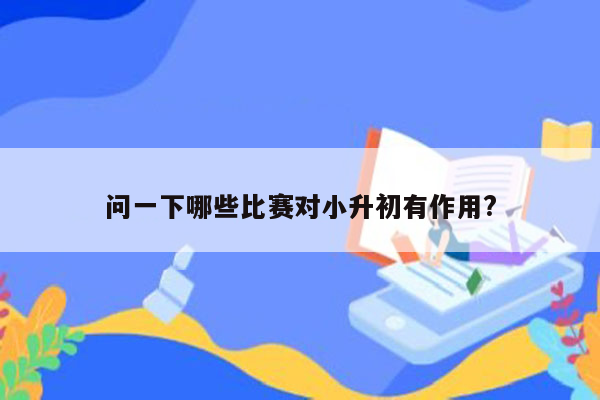 问一下哪些比赛对小升初有作用?