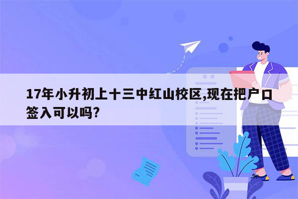 17年小升初上十三中红山校区,现在把户口签入可以吗?