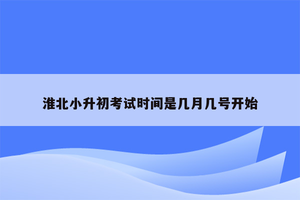 淮北小升初考试时间是几月几号开始