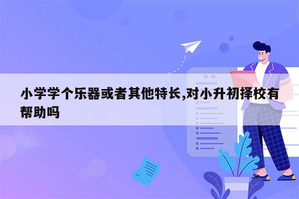 小学学个乐器或者其他特长,对小升初择校有帮助吗