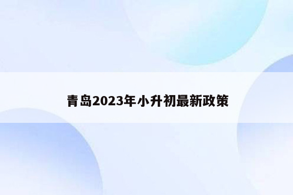 青岛2023年小升初最新政策