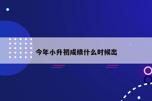 今年小升初成绩什么时候出