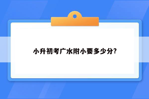 小升初考广水附小要多少分?