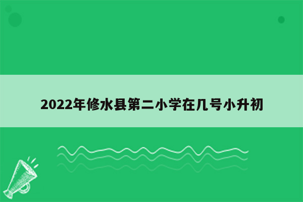 2022年修水县第二小学在几号小升初