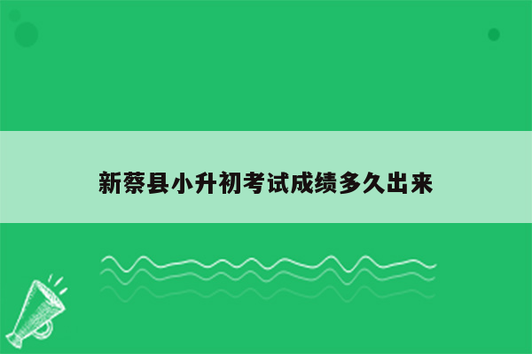 新蔡县小升初考试成绩多久出来