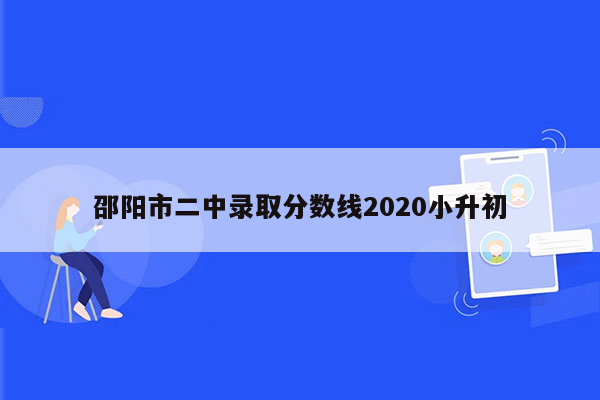 邵阳市二中录取分数线2020小升初