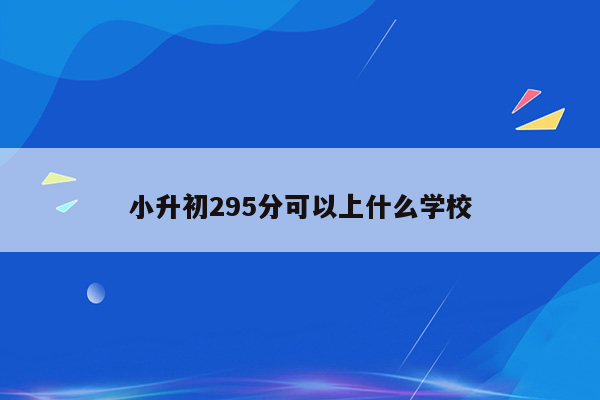 小升初295分可以上什么学校