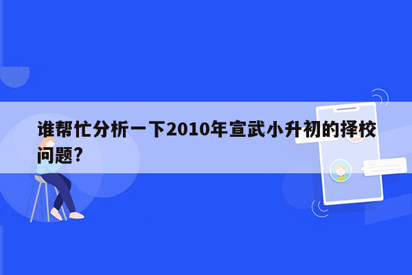 谁帮忙分析一下2010年宣武小升初的择校问题?