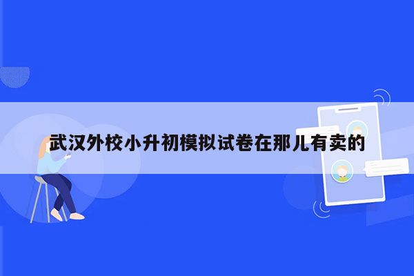 武汉外校小升初模拟试卷在那儿有卖的