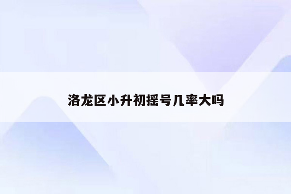 洛龙区小升初摇号几率大吗