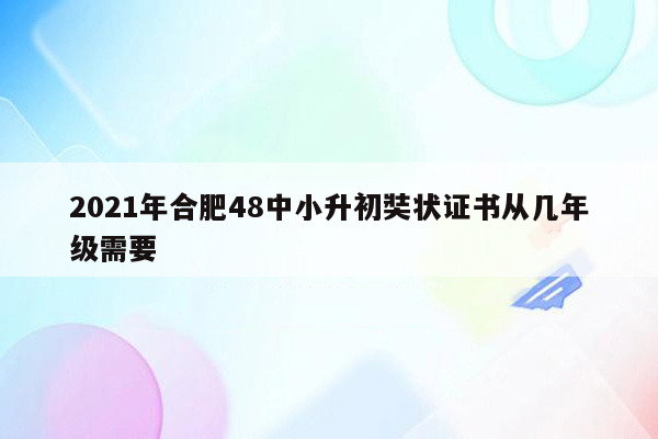 2021年合肥48中小升初奘状证书从几年级需要