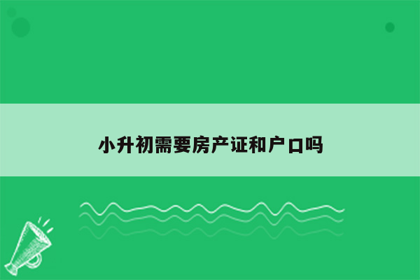 小升初需要房产证和户口吗