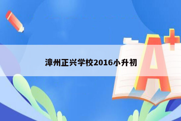 漳州正兴学校2016小升初