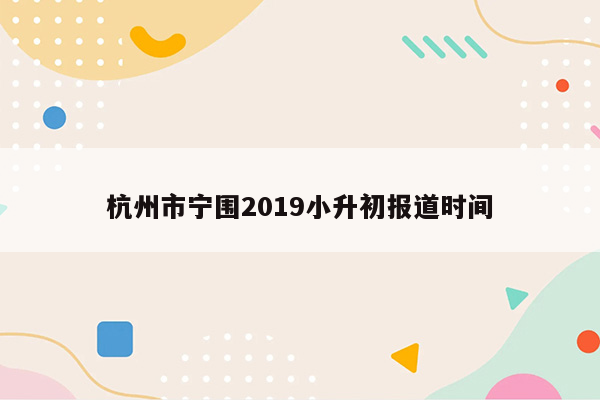 杭州市宁围2019小升初报道时间