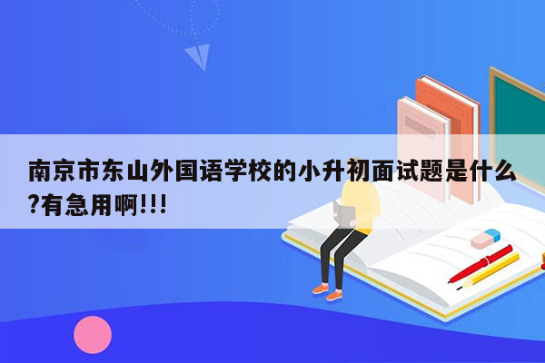 南京市东山外国语学校的小升初面试题是什么?有急用啊!!!