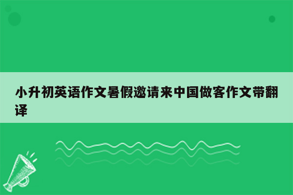 小升初英语作文暑假邀请来中国做客作文带翻译