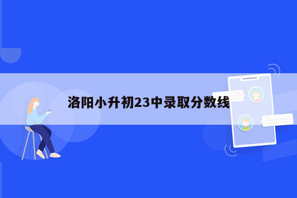 洛阳小升初23中录取分数线