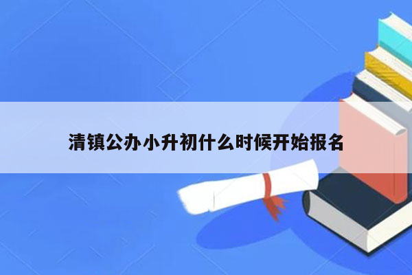 清镇公办小升初什么时候开始报名