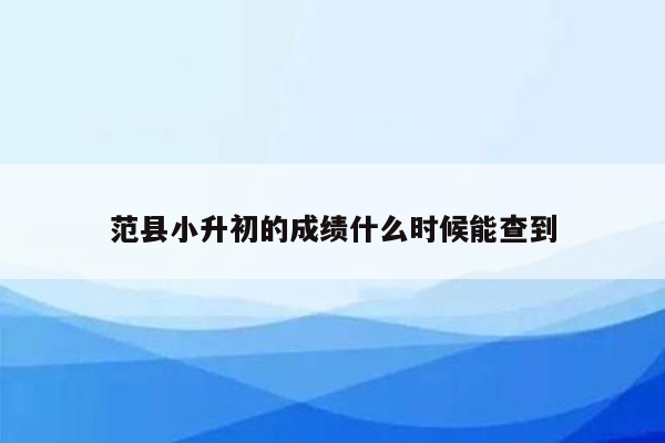 范县小升初的成绩什么时候能查到