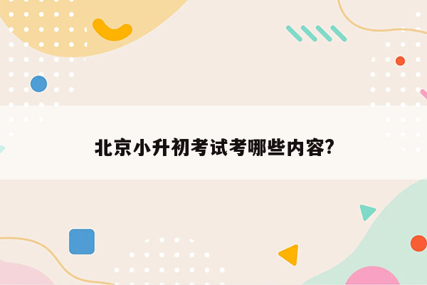 北京小升初考试考哪些内容?