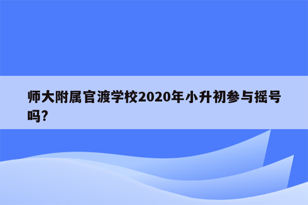 师大附属官渡学校2020年小升初参与摇号吗?