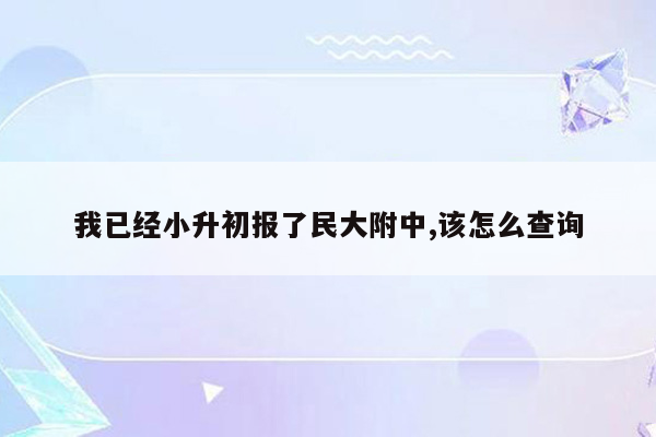 我已经小升初报了民大附中,该怎么查询