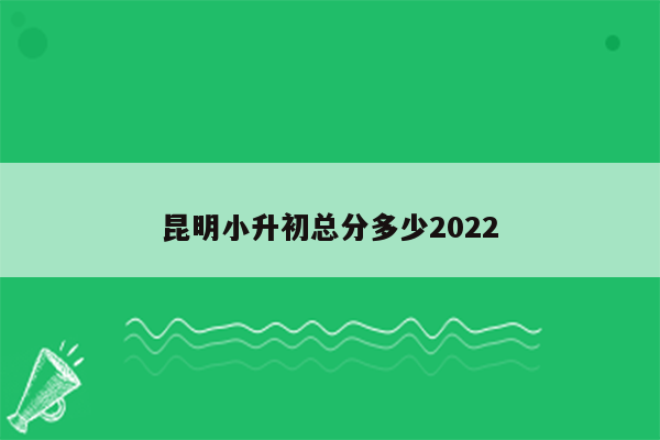 昆明小升初总分多少2022