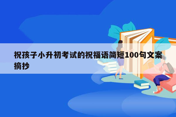 祝孩子小升初考试的祝福语简短100句文案摘抄