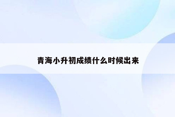 青海小升初成绩什么时候出来