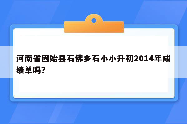 河南省固始县石佛乡石小小升初2014年成绩单吗?