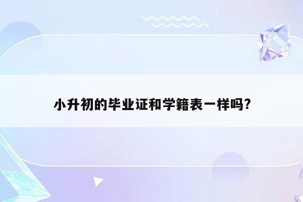 小升初的毕业证和学籍表一样吗?